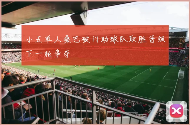 小五单人桑巴破门助球队取胜晋级下一轮争夺