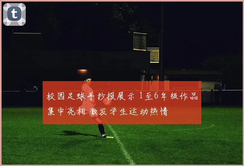 校园足球手抄报展示 1至6年级作品集中亮相 激发学生运动热情