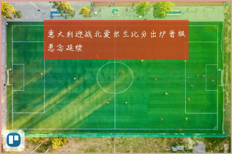 意大利迎战北爱尔兰比分出炉晋级悬念延续