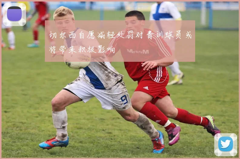 切尔西自愿减轻处罚对青训球员或将带来积极影响