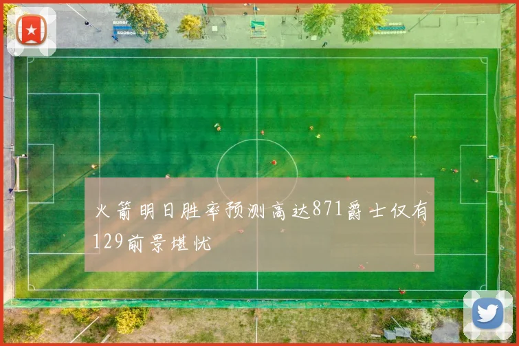 火箭明日胜率预测高达871爵士仅有129前景堪忧